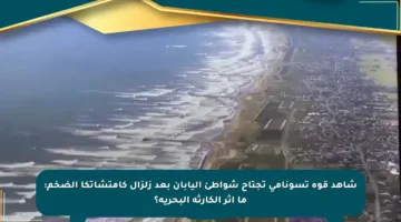 شاهد قوة تسونامي تجتاح شواطئ اليابان بعد زلزال كامتشاتكا الضخم: ما أثر الكارثة البحرية؟
